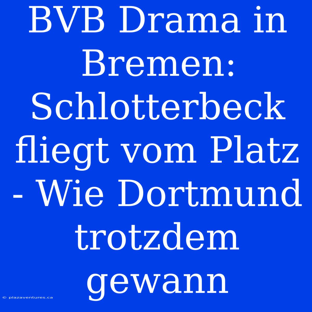 BVB Drama In Bremen: Schlotterbeck Fliegt Vom Platz - Wie Dortmund Trotzdem Gewann