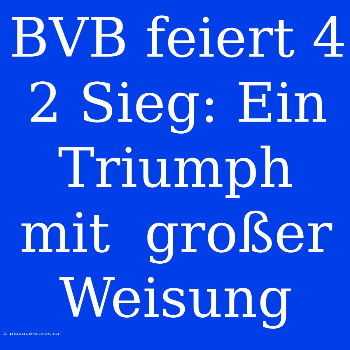 BVB Feiert 4 2 Sieg: Ein  Triumph  Mit  Großer  Weisung