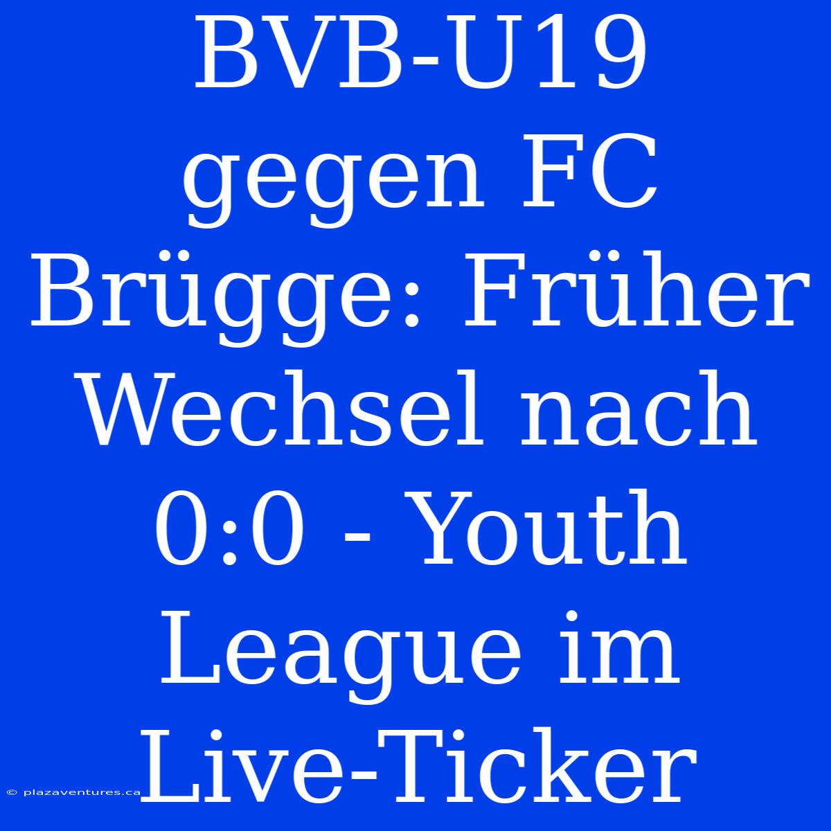 BVB-U19 Gegen FC Brügge: Früher Wechsel Nach 0:0 - Youth League Im Live-Ticker