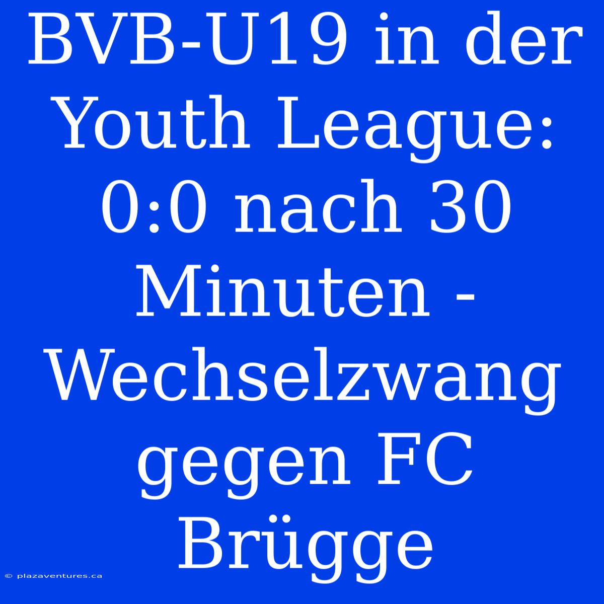 BVB-U19 In Der Youth League: 0:0 Nach 30 Minuten - Wechselzwang Gegen FC Brügge