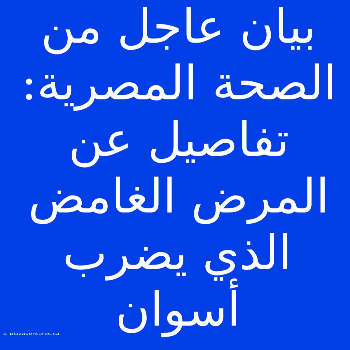 بيان عاجل من الصحة المصرية:  تفاصيل عن المرض الغامض الذي يضرب أسوان