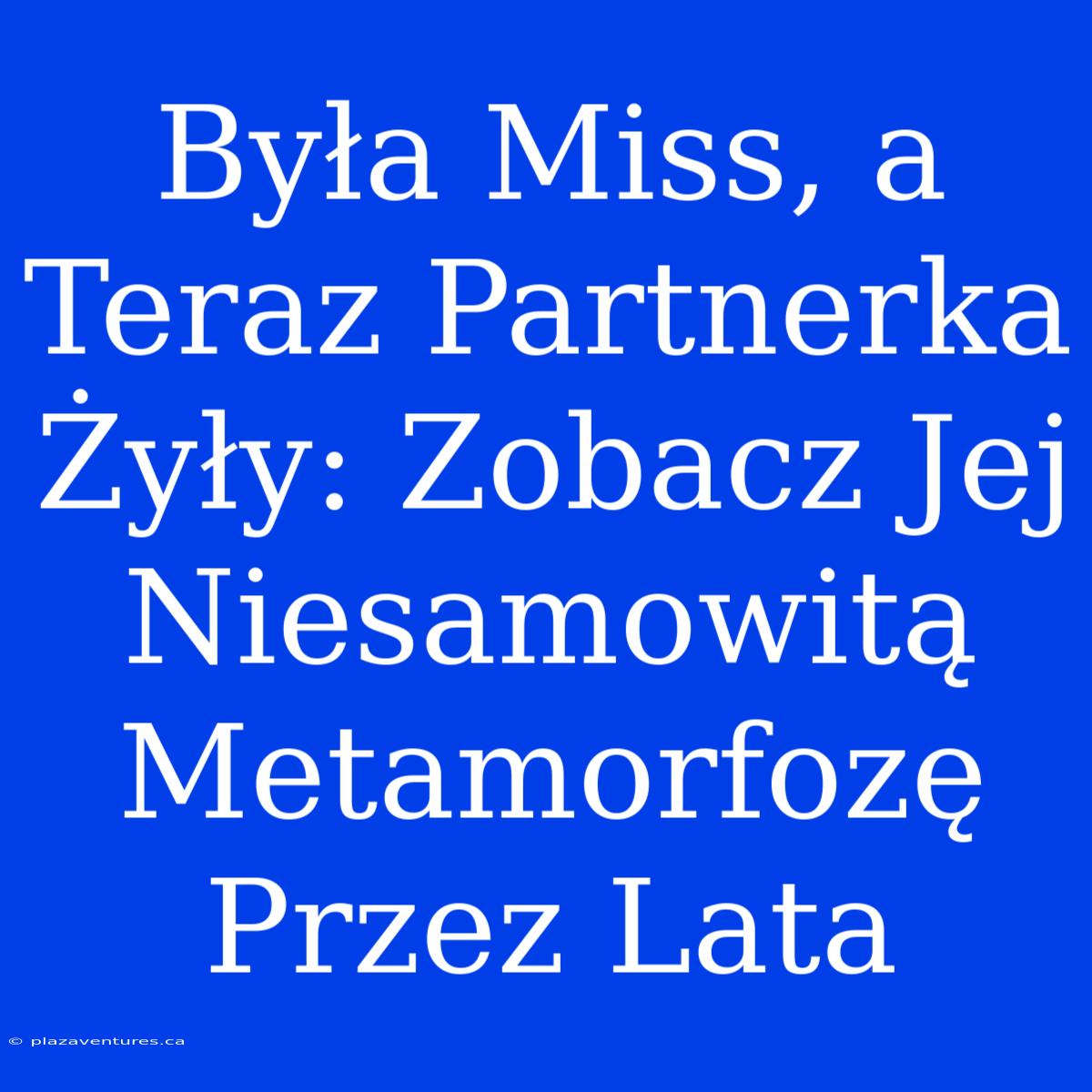 Była Miss, A Teraz Partnerka Żyły: Zobacz Jej Niesamowitą Metamorfozę Przez Lata