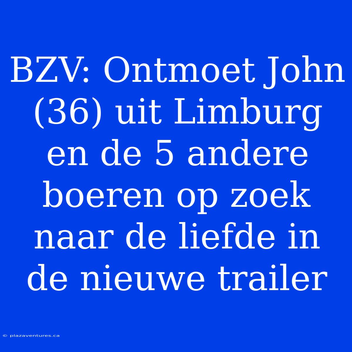 BZV: Ontmoet John (36) Uit Limburg En De 5 Andere Boeren Op Zoek Naar De Liefde In De Nieuwe Trailer