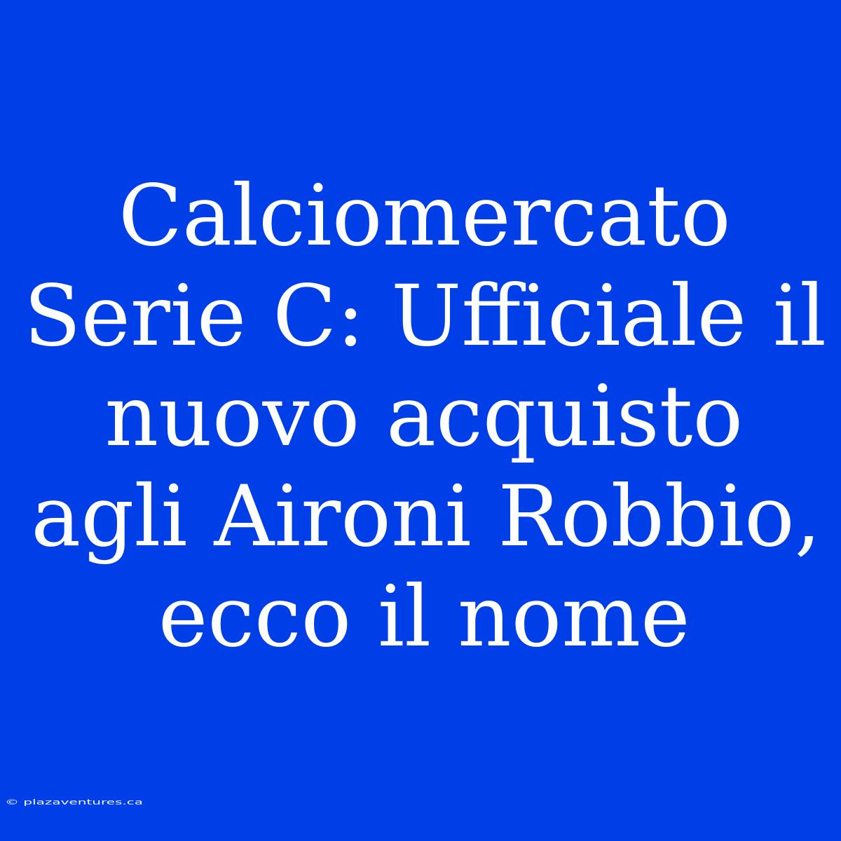 Calciomercato Serie C: Ufficiale Il Nuovo Acquisto Agli Aironi Robbio, Ecco Il Nome