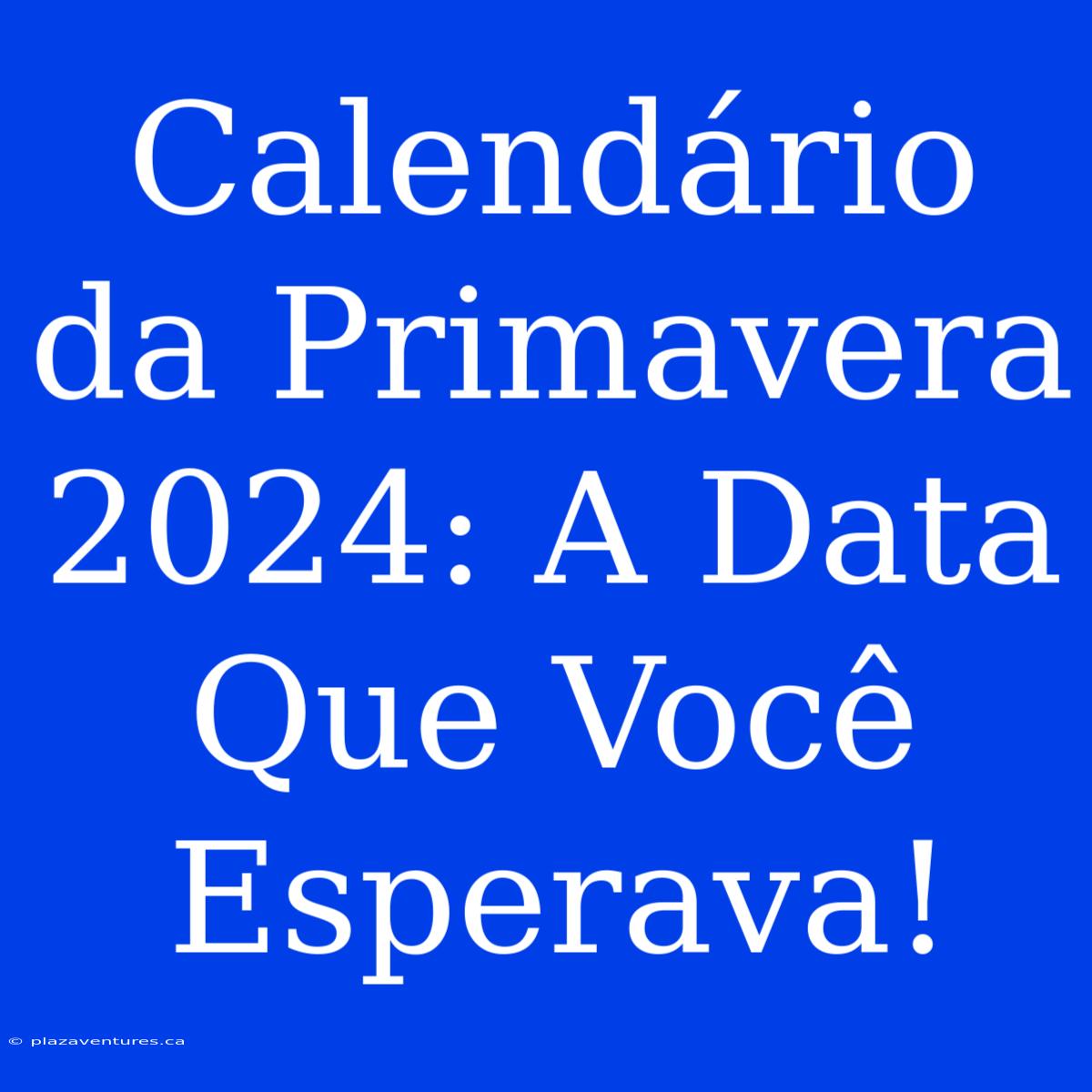 Calendário Da Primavera 2024: A Data Que Você Esperava!