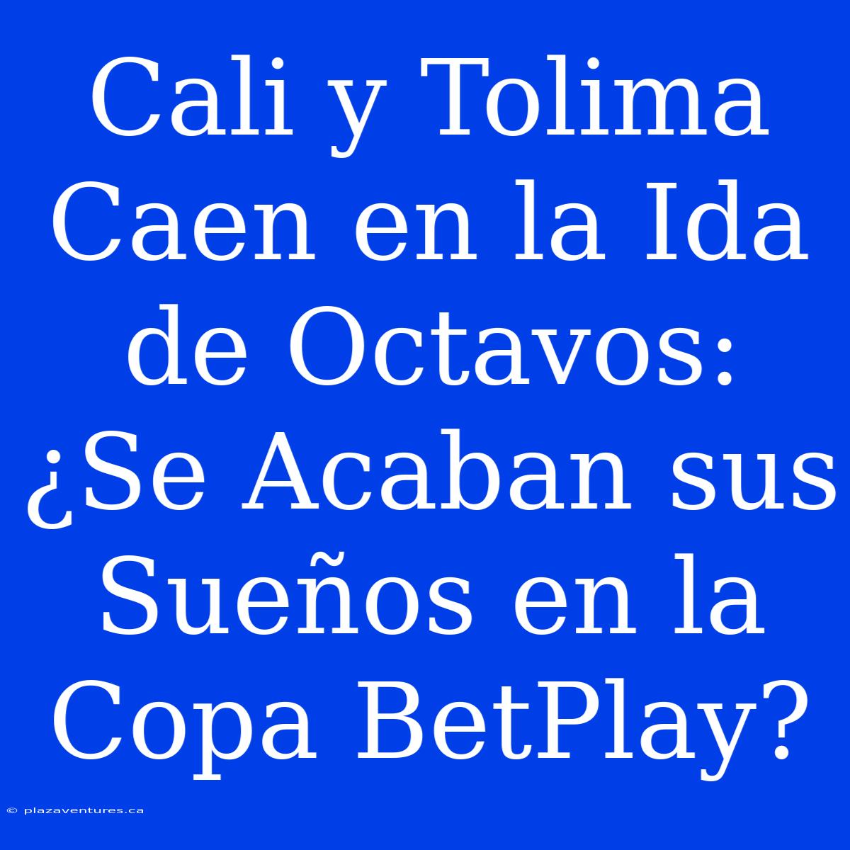 Cali Y Tolima Caen En La Ida De Octavos: ¿Se Acaban Sus Sueños En La Copa BetPlay?