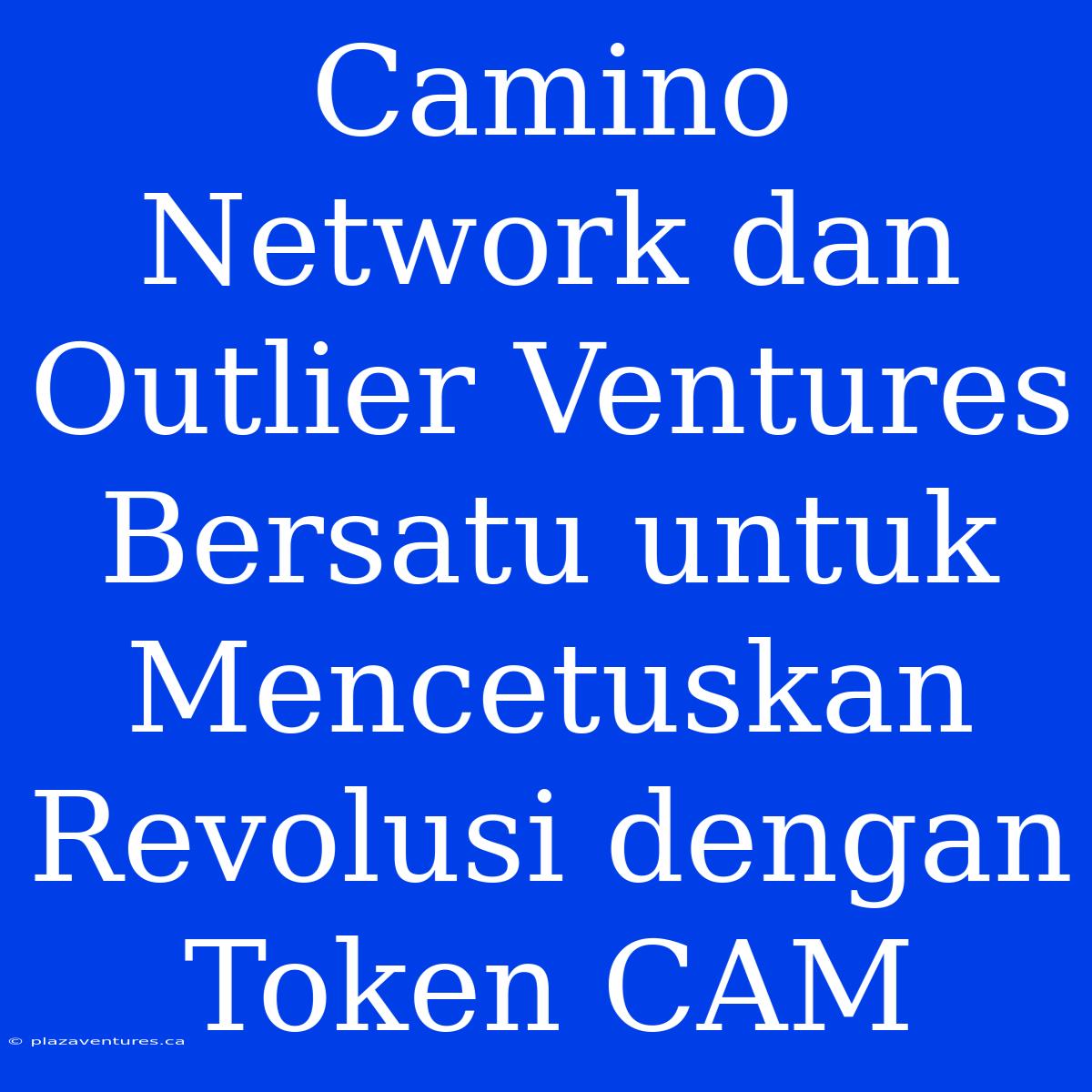 Camino Network Dan Outlier Ventures Bersatu Untuk Mencetuskan Revolusi Dengan Token CAM