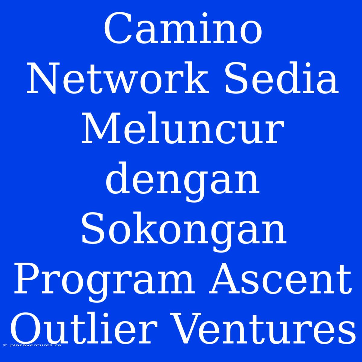 Camino Network Sedia Meluncur Dengan Sokongan Program Ascent Outlier Ventures