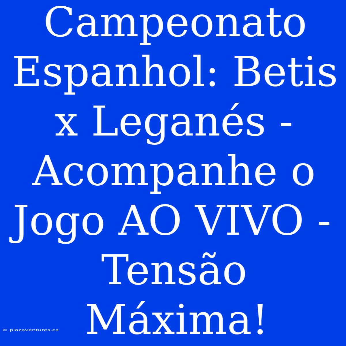 Campeonato Espanhol: Betis X Leganés - Acompanhe O Jogo AO VIVO - Tensão Máxima!