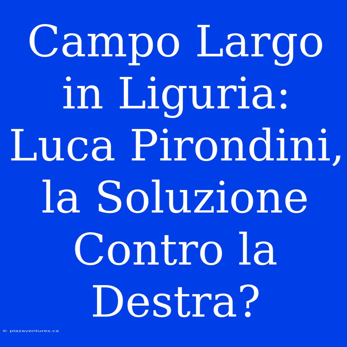 Campo Largo In Liguria: Luca Pirondini, La Soluzione Contro La Destra?