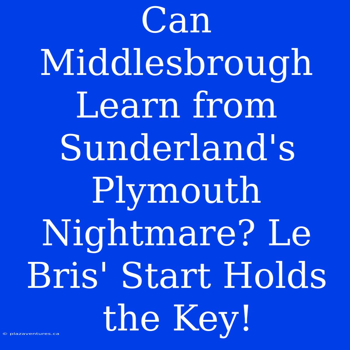 Can Middlesbrough Learn From Sunderland's Plymouth Nightmare? Le Bris' Start Holds The Key!