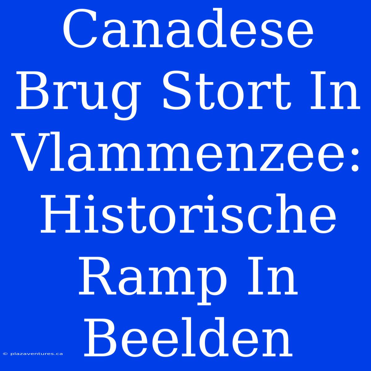 Canadese Brug Stort In Vlammenzee: Historische Ramp In Beelden