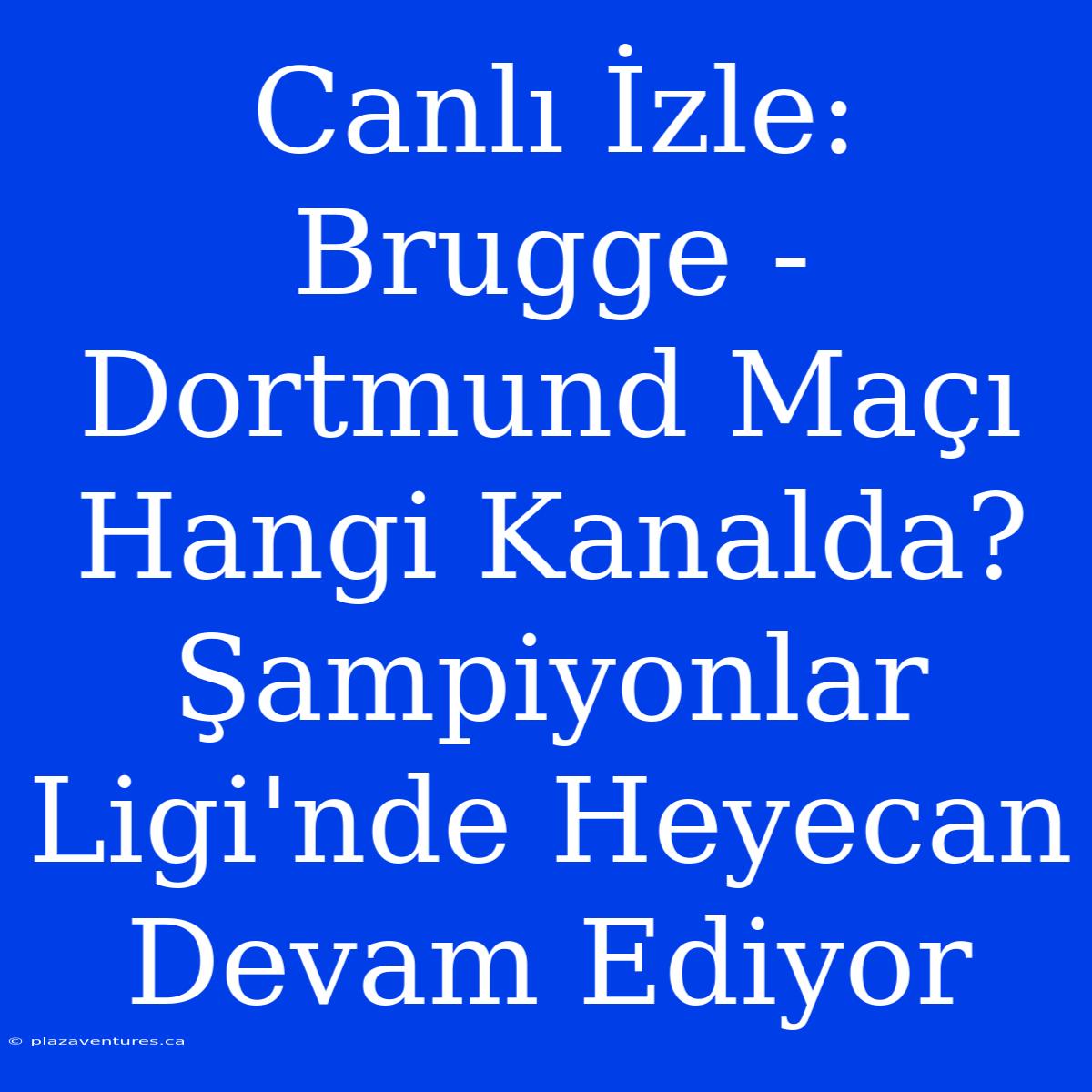 Canlı İzle: Brugge - Dortmund Maçı Hangi Kanalda? Şampiyonlar Ligi'nde Heyecan Devam Ediyor