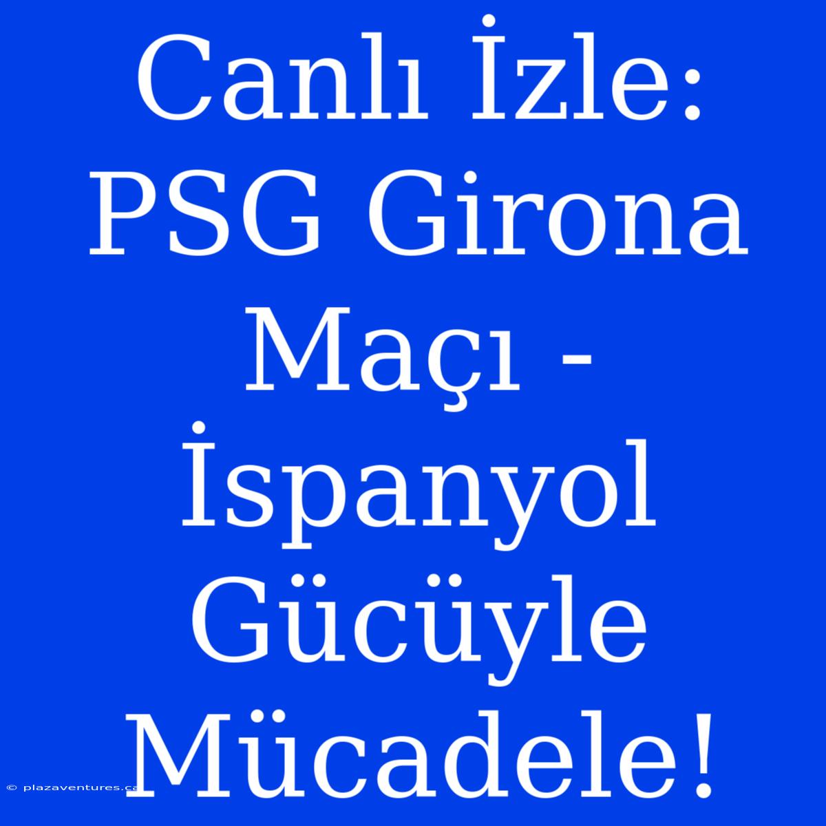 Canlı İzle: PSG Girona Maçı - İspanyol Gücüyle Mücadele!