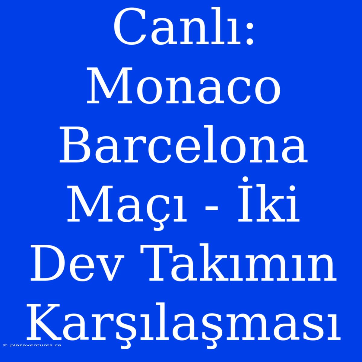 Canlı: Monaco Barcelona Maçı - İki Dev Takımın Karşılaşması