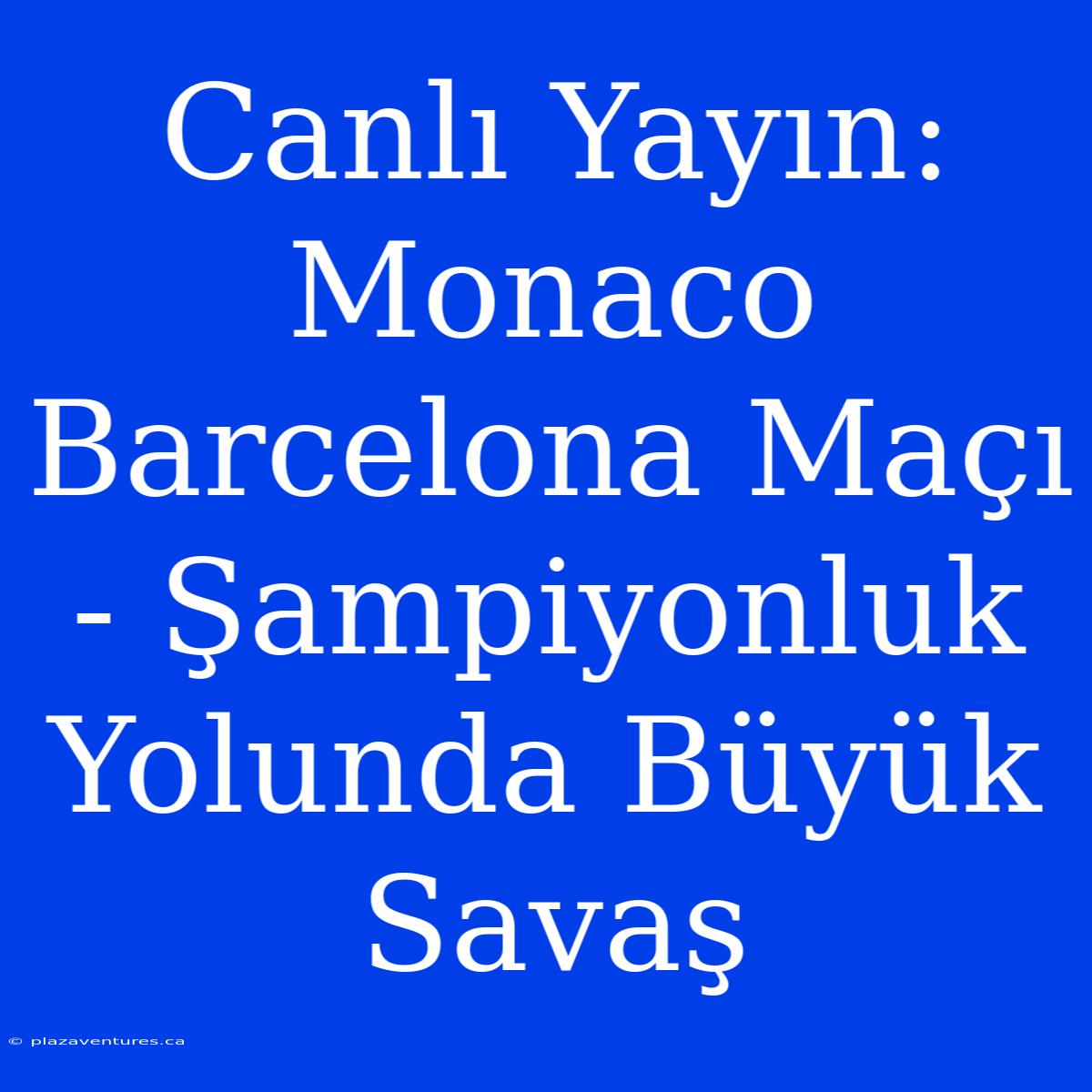 Canlı Yayın: Monaco Barcelona Maçı - Şampiyonluk Yolunda Büyük Savaş