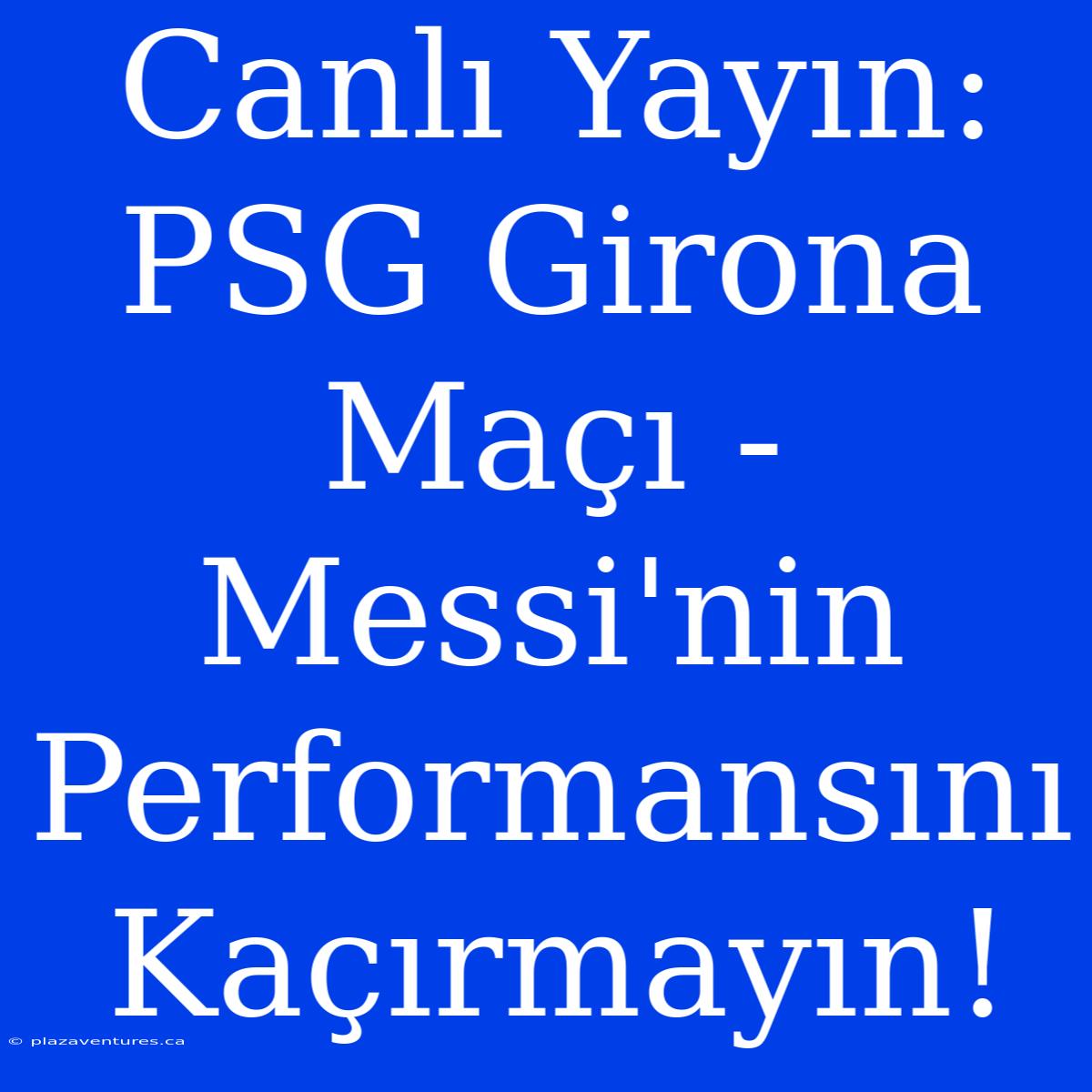 Canlı Yayın: PSG Girona Maçı - Messi'nin Performansını Kaçırmayın!