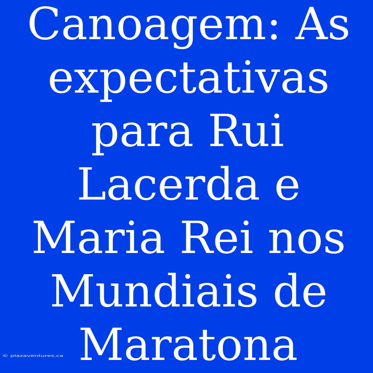 Canoagem: As Expectativas Para Rui Lacerda E Maria Rei Nos Mundiais De Maratona