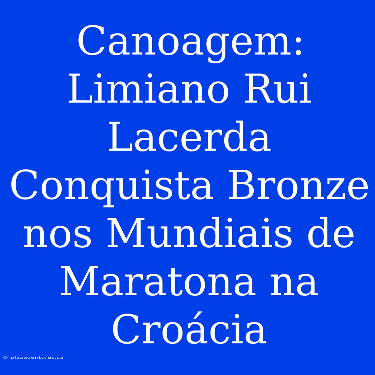 Canoagem: Limiano Rui Lacerda Conquista Bronze Nos Mundiais De Maratona Na Croácia