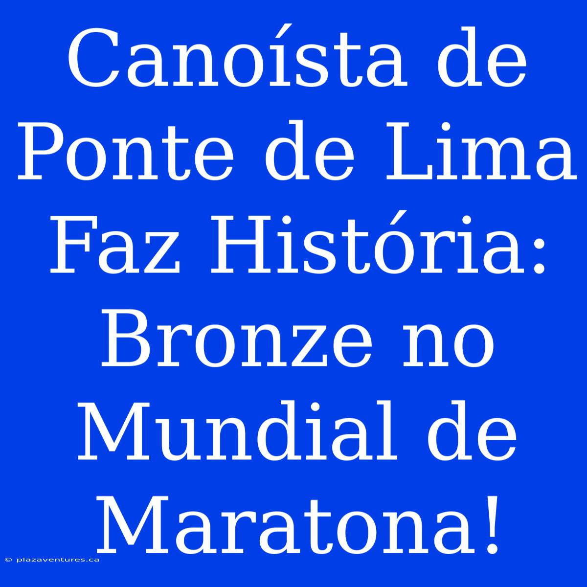 Canoísta De Ponte De Lima Faz História: Bronze No Mundial De Maratona!