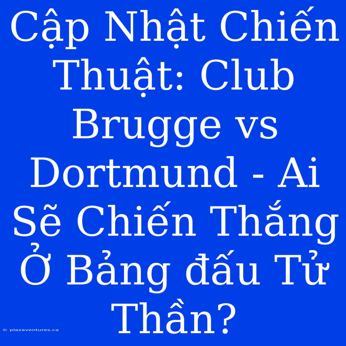 Cập Nhật Chiến Thuật: Club Brugge Vs Dortmund - Ai Sẽ Chiến Thắng Ở Bảng Đấu Tử Thần?