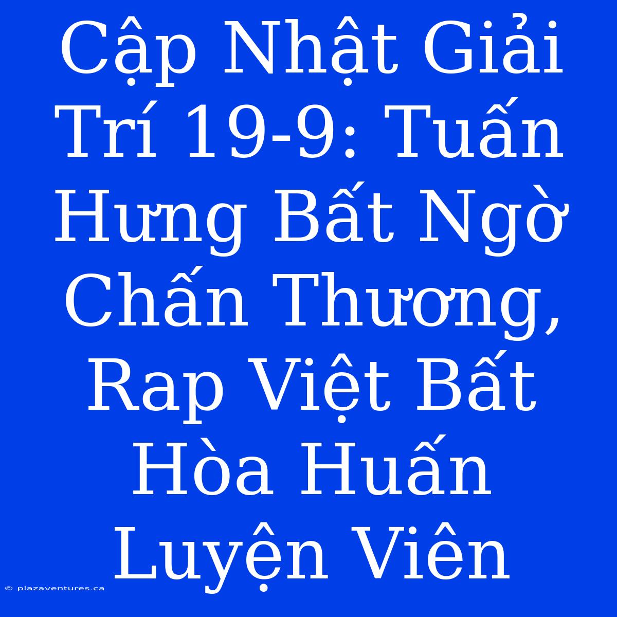 Cập Nhật Giải Trí 19-9: Tuấn Hưng Bất Ngờ Chấn Thương, Rap Việt Bất Hòa Huấn Luyện Viên