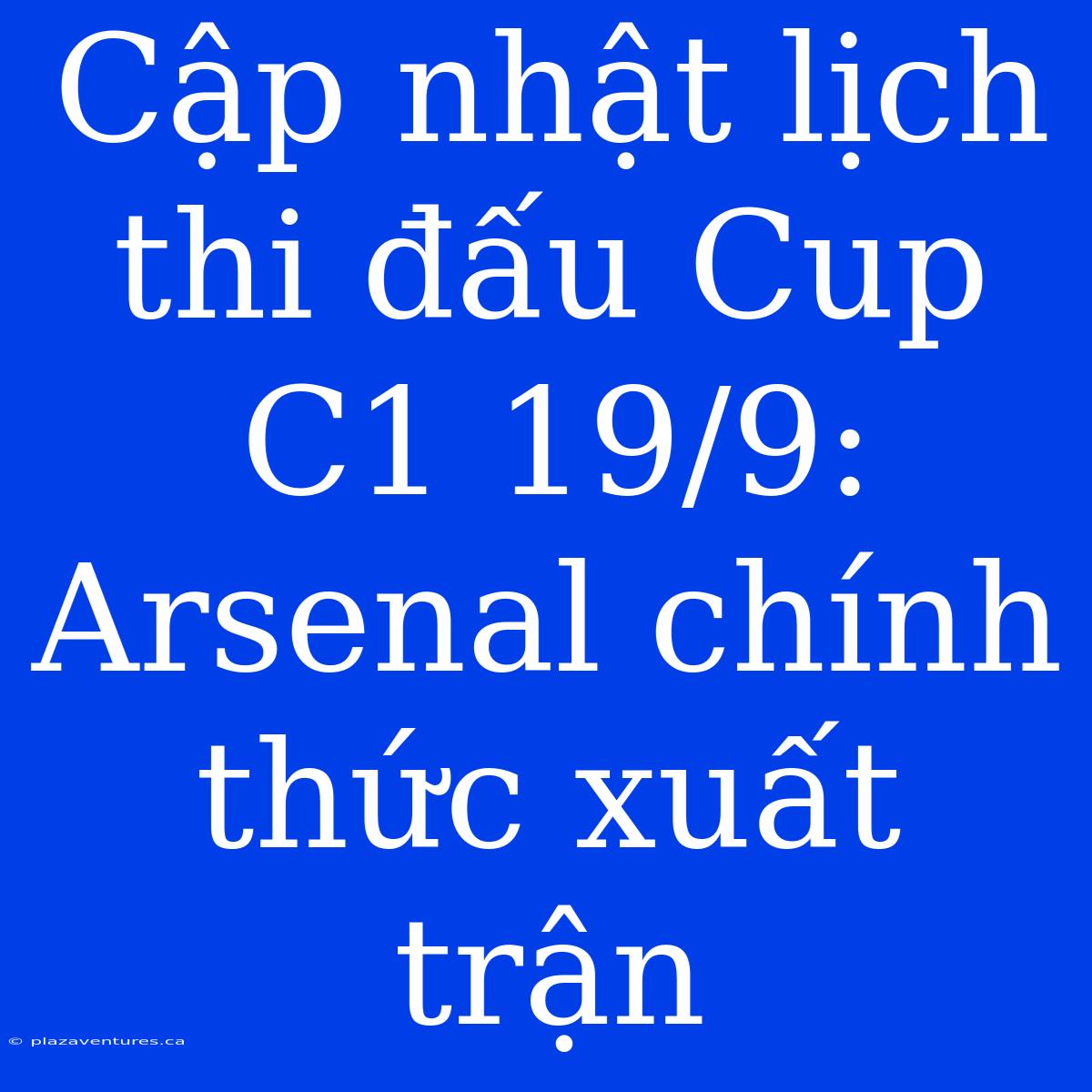 Cập Nhật Lịch Thi Đấu Cup C1 19/9: Arsenal Chính Thức Xuất Trận