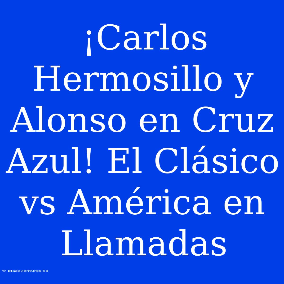 ¡Carlos Hermosillo Y Alonso En Cruz Azul! El Clásico Vs América En Llamadas