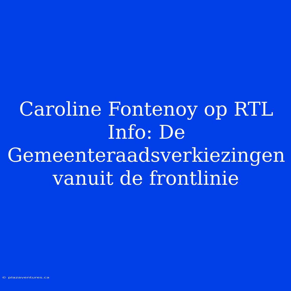 Caroline Fontenoy Op RTL Info: De Gemeenteraadsverkiezingen Vanuit De Frontlinie