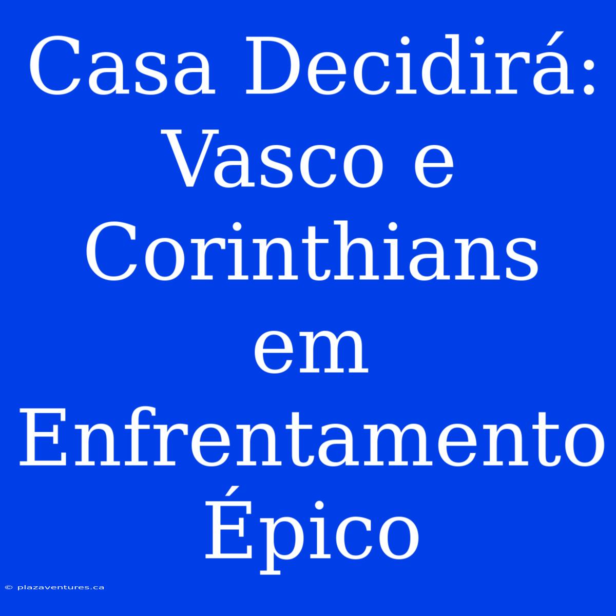 Casa Decidirá: Vasco E Corinthians Em Enfrentamento Épico