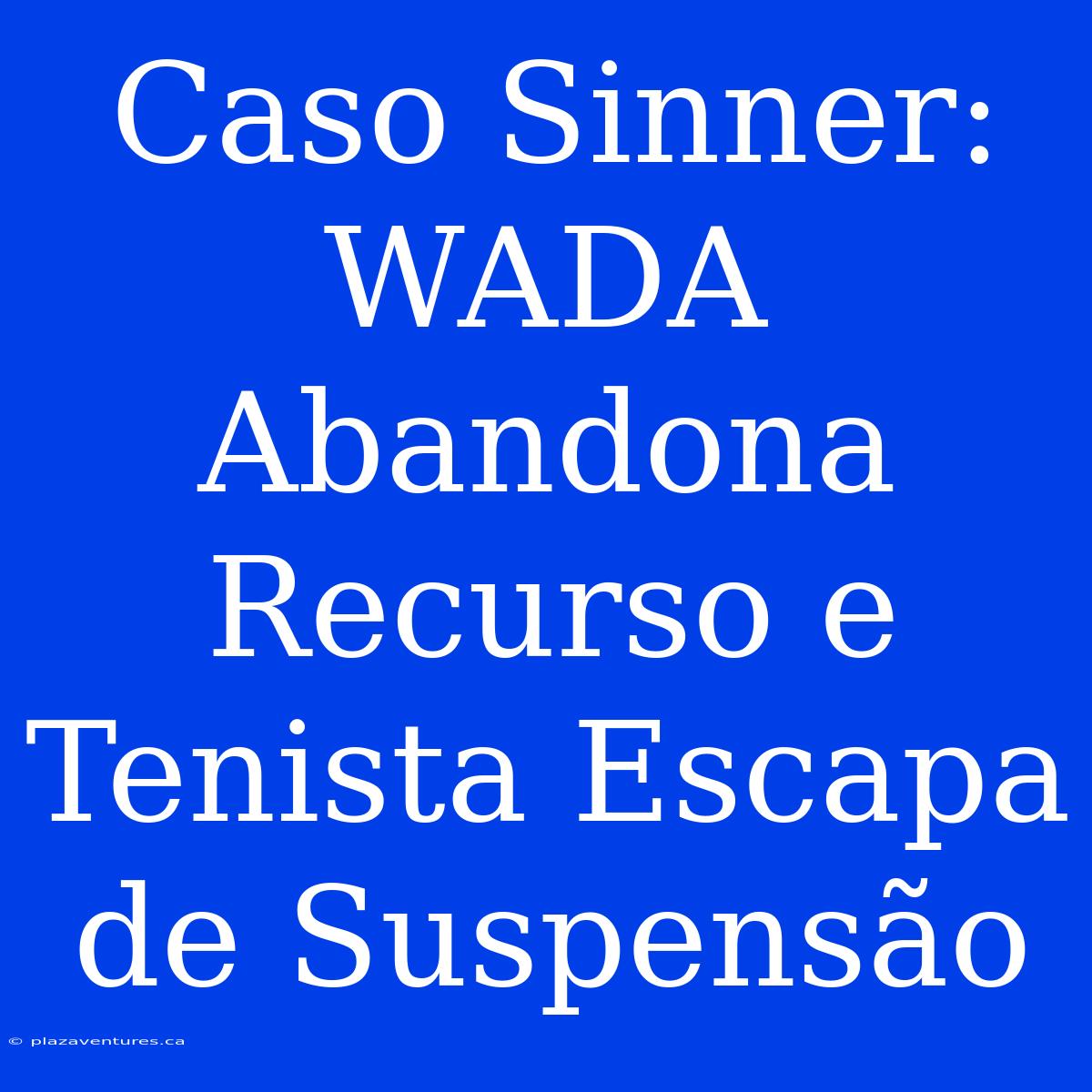 Caso Sinner: WADA Abandona Recurso E Tenista Escapa De Suspensão