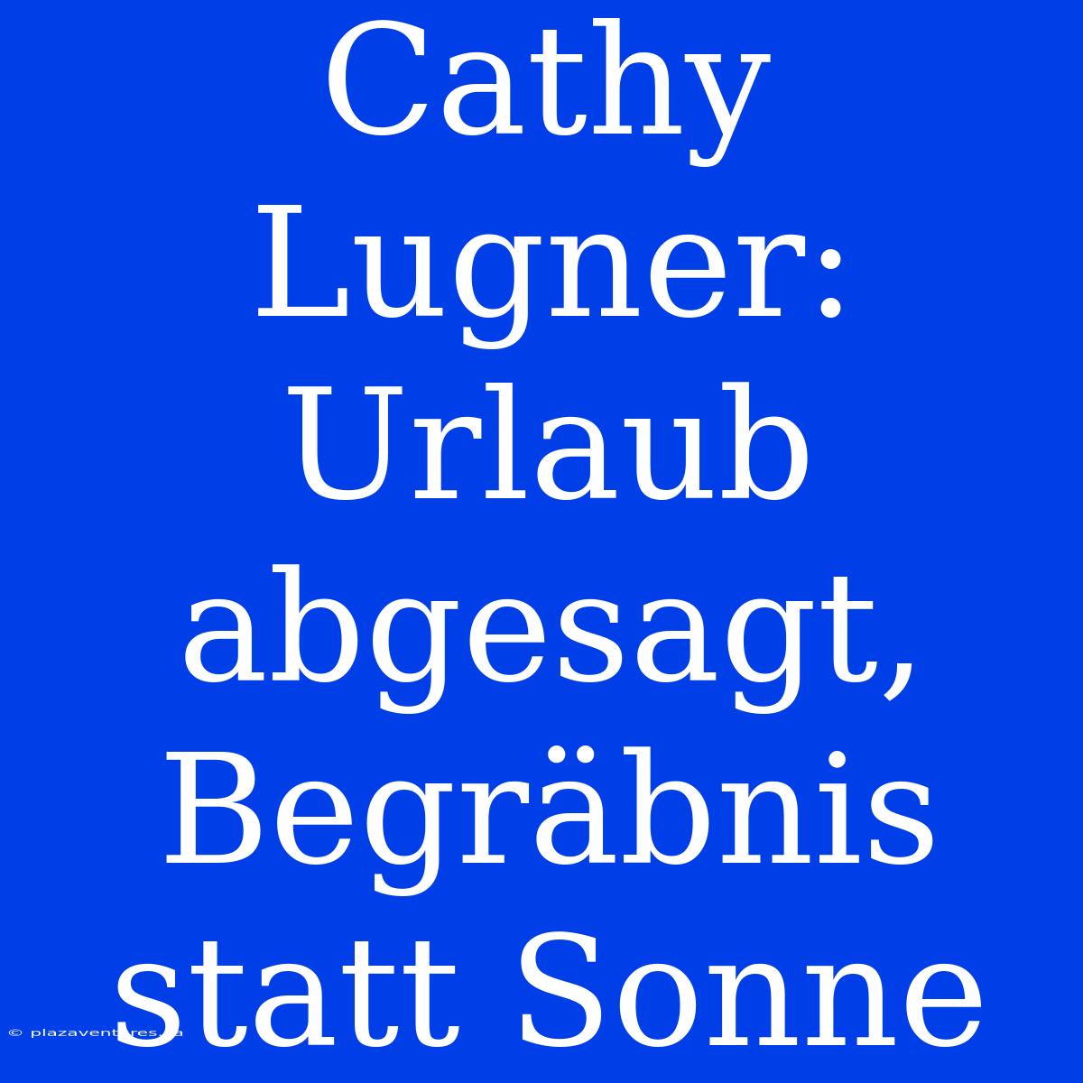 Cathy Lugner: Urlaub Abgesagt, Begräbnis Statt Sonne