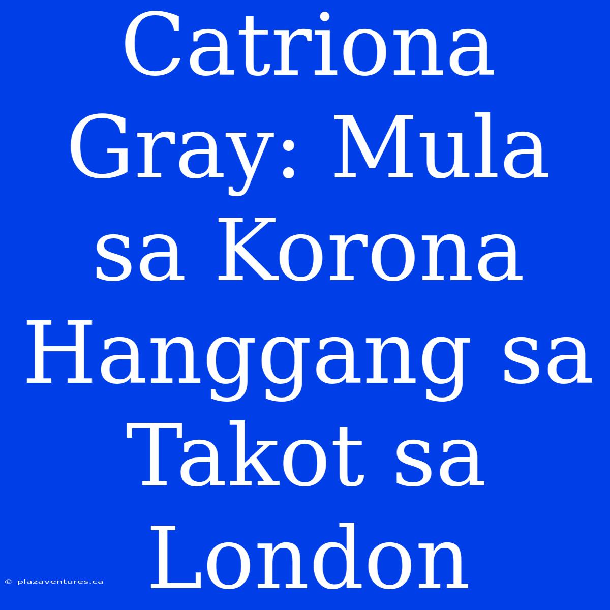 Catriona Gray: Mula Sa Korona Hanggang Sa Takot Sa London