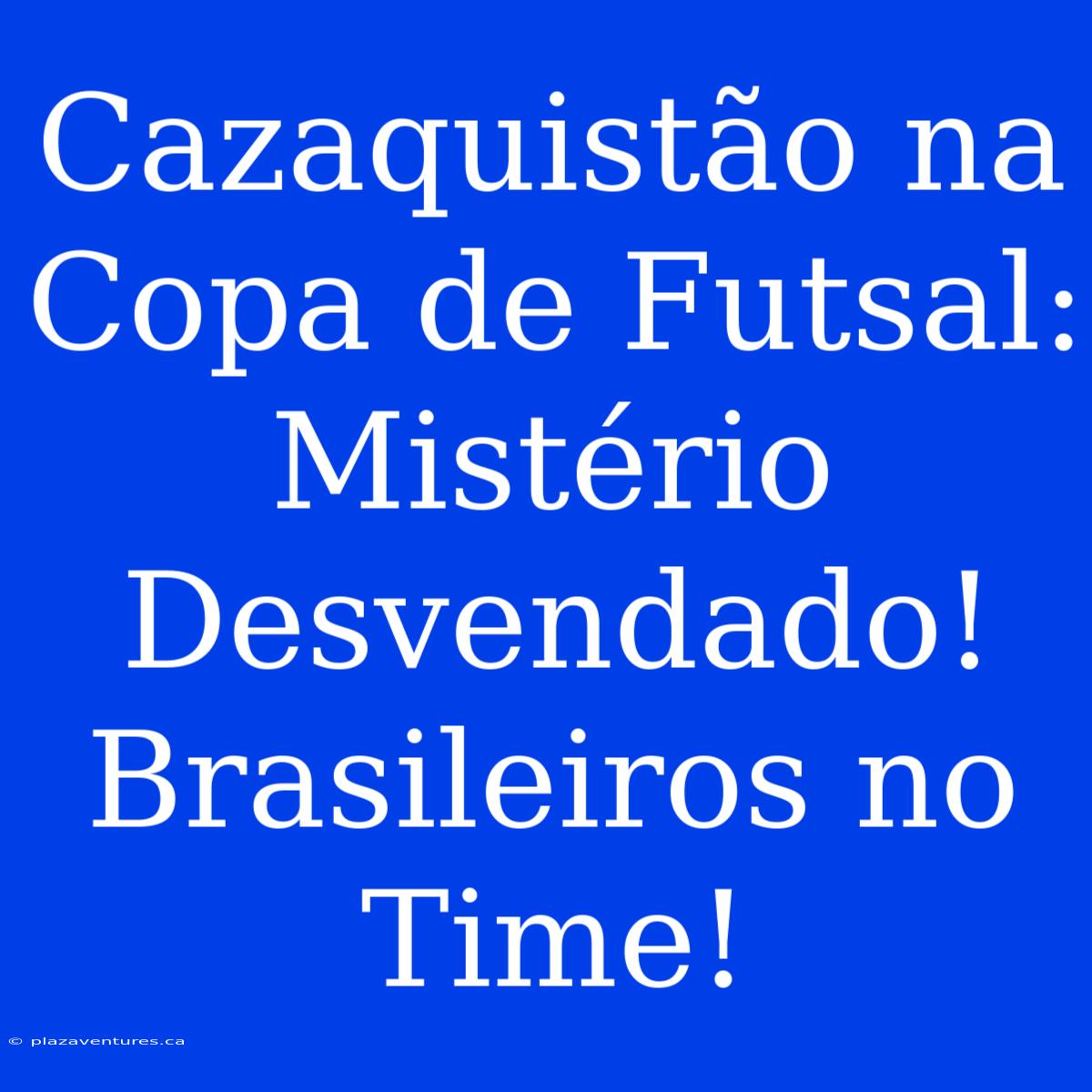 Cazaquistão Na Copa De Futsal: Mistério Desvendado! Brasileiros No Time!