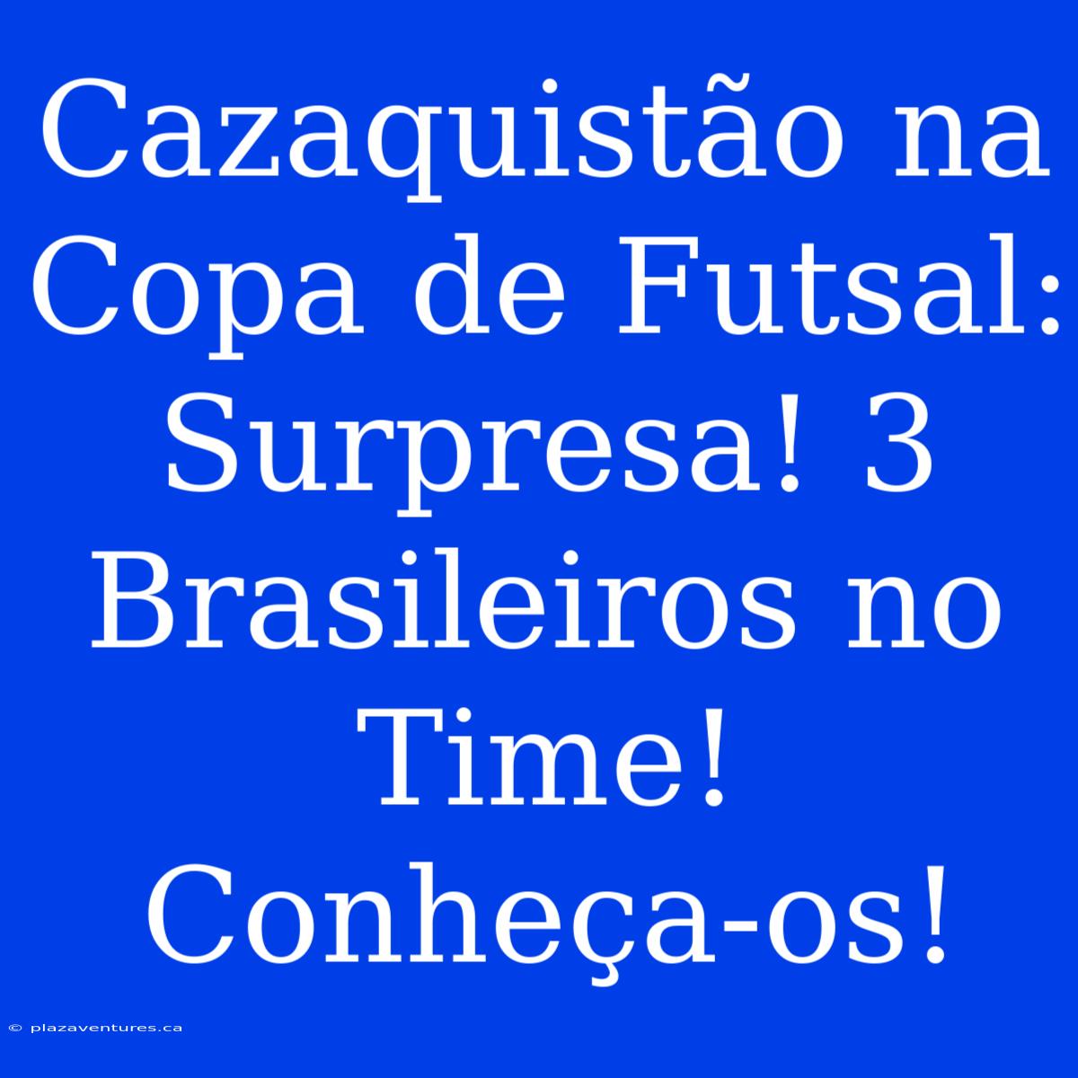 Cazaquistão Na Copa De Futsal: Surpresa! 3 Brasileiros No Time! Conheça-os!