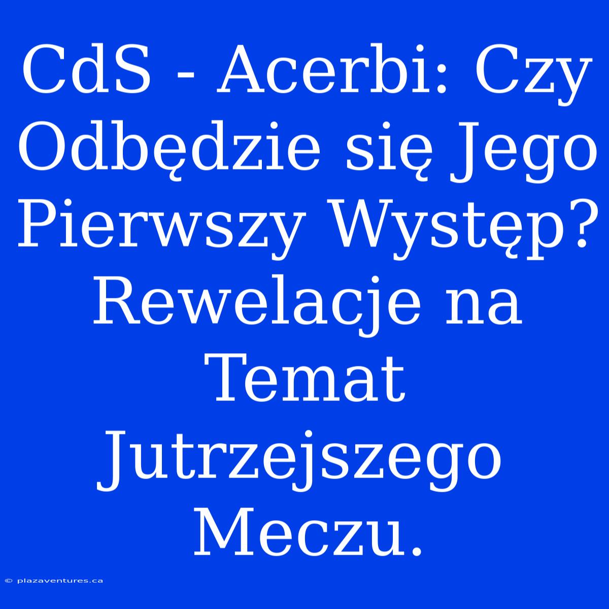 CdS - Acerbi: Czy Odbędzie Się Jego Pierwszy Występ? Rewelacje Na Temat Jutrzejszego Meczu.