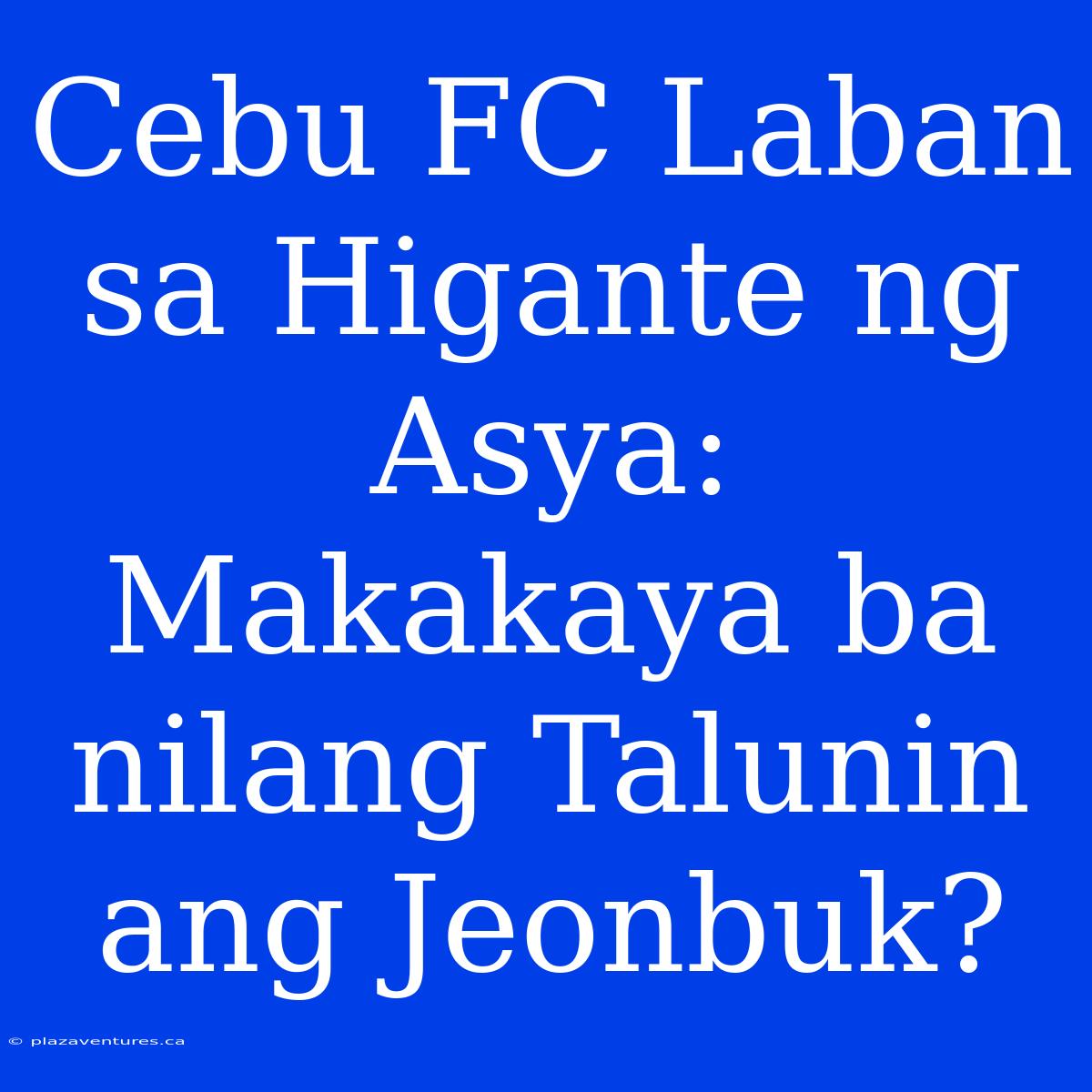 Cebu FC Laban Sa Higante Ng Asya: Makakaya Ba Nilang Talunin Ang Jeonbuk?