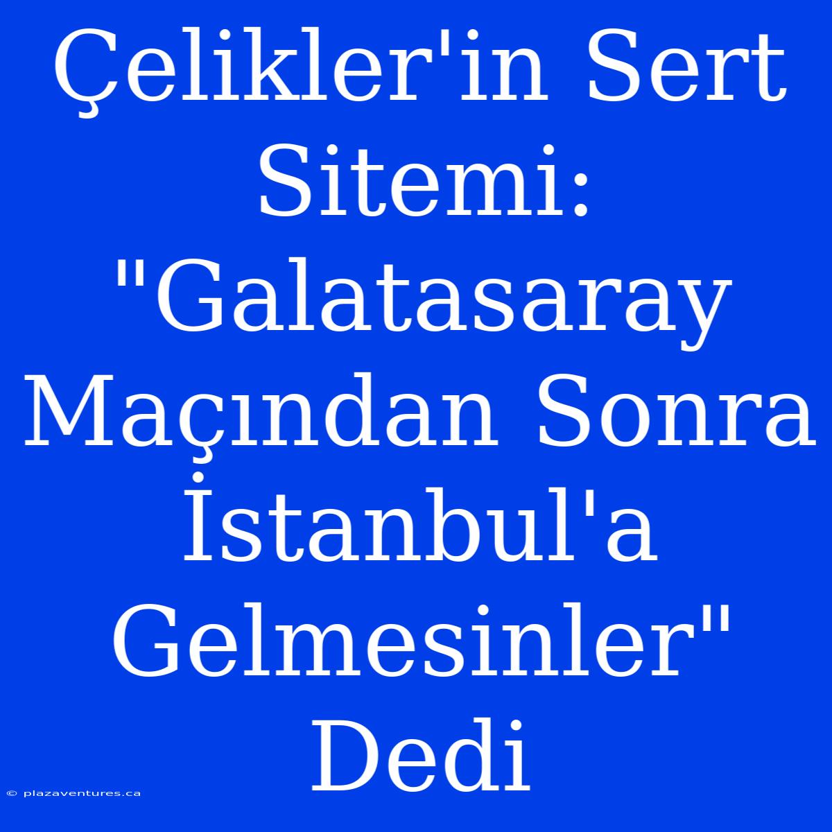 Çelikler'in Sert Sitemi: 