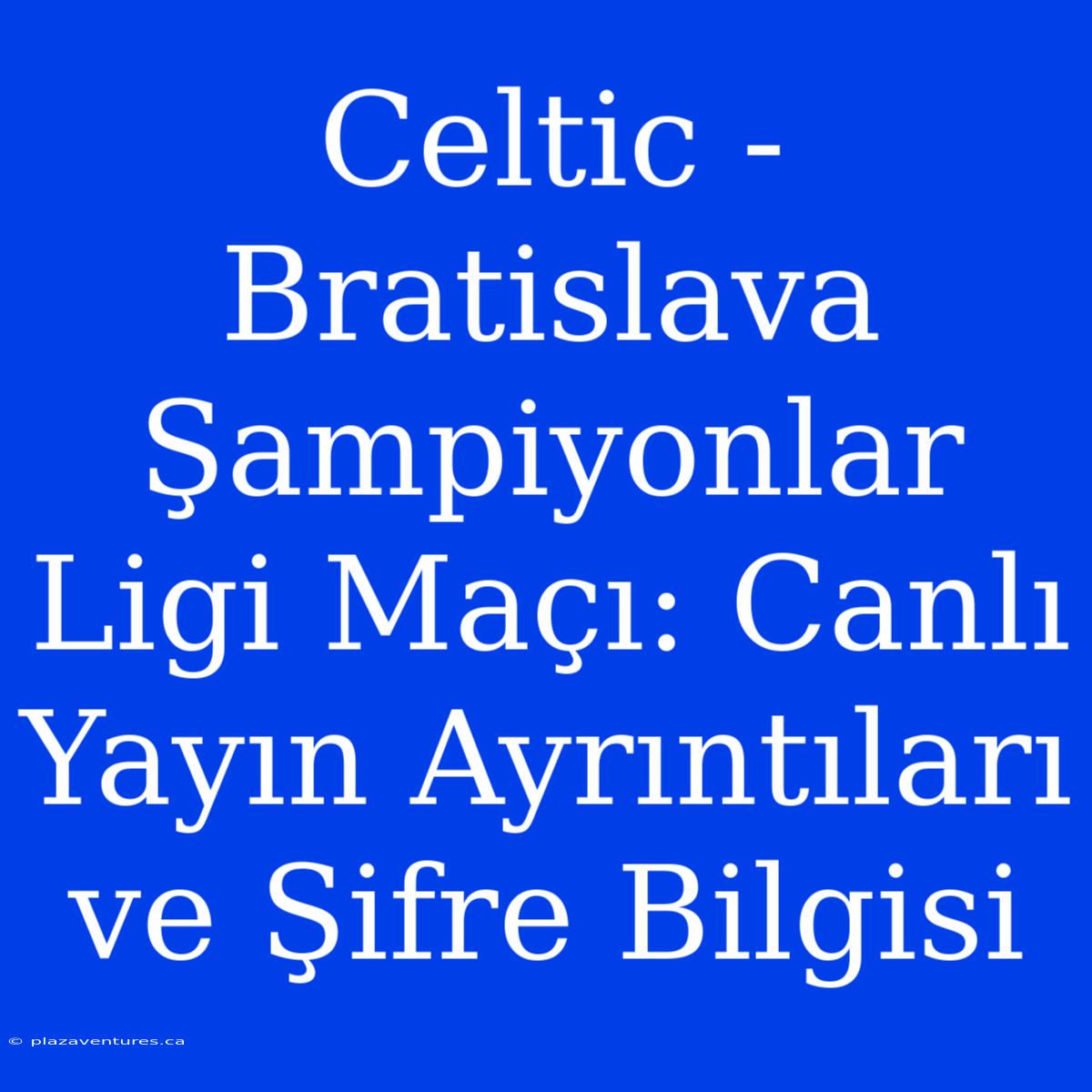 Celtic - Bratislava Şampiyonlar Ligi Maçı: Canlı Yayın Ayrıntıları Ve Şifre Bilgisi