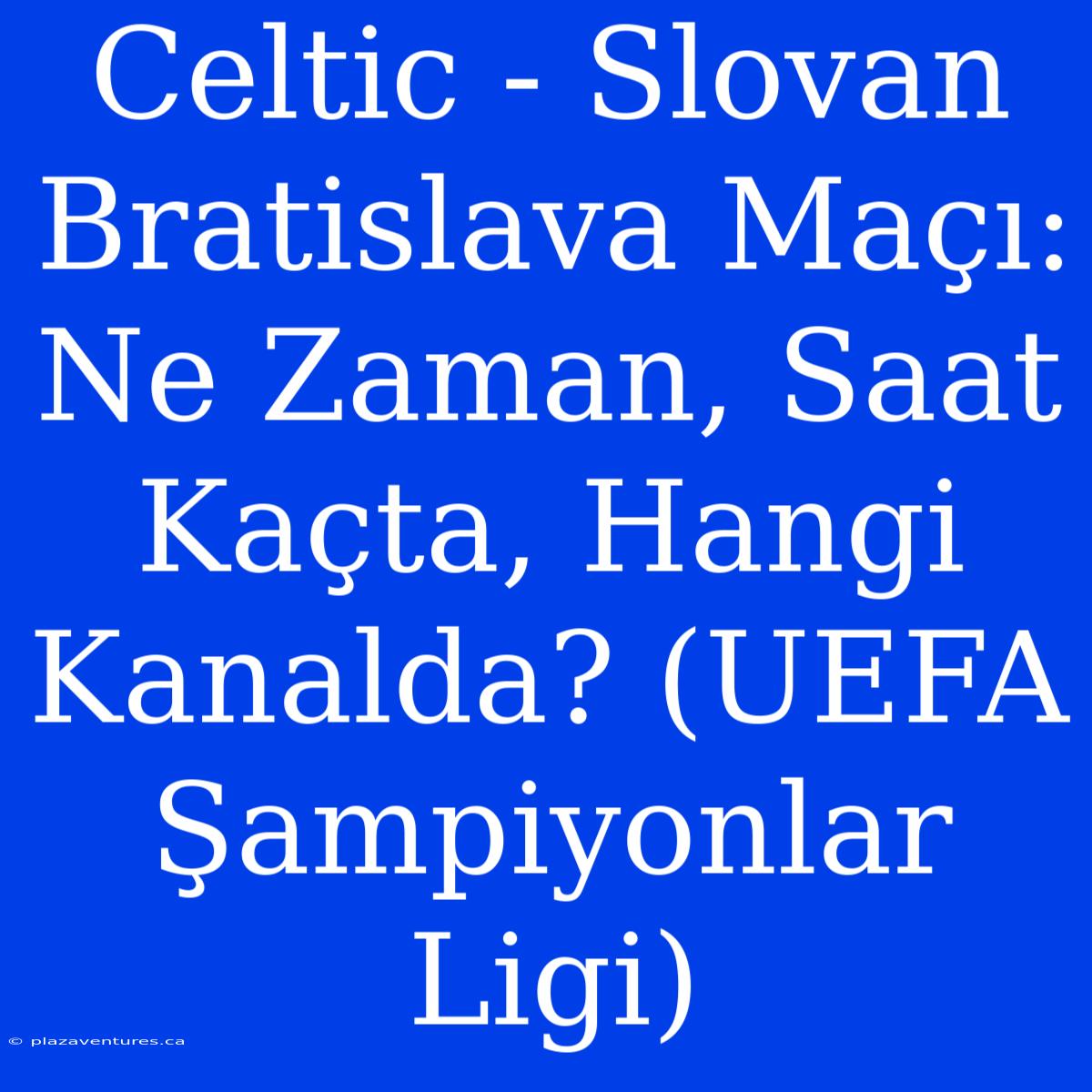 Celtic - Slovan Bratislava Maçı: Ne Zaman, Saat Kaçta, Hangi Kanalda? (UEFA Şampiyonlar Ligi)