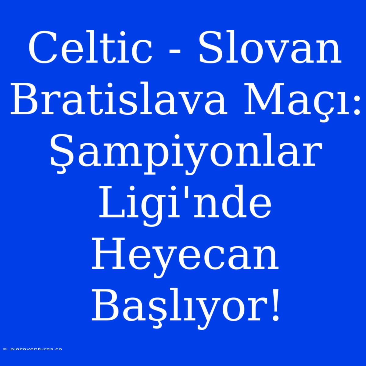 Celtic - Slovan Bratislava Maçı: Şampiyonlar Ligi'nde Heyecan Başlıyor!