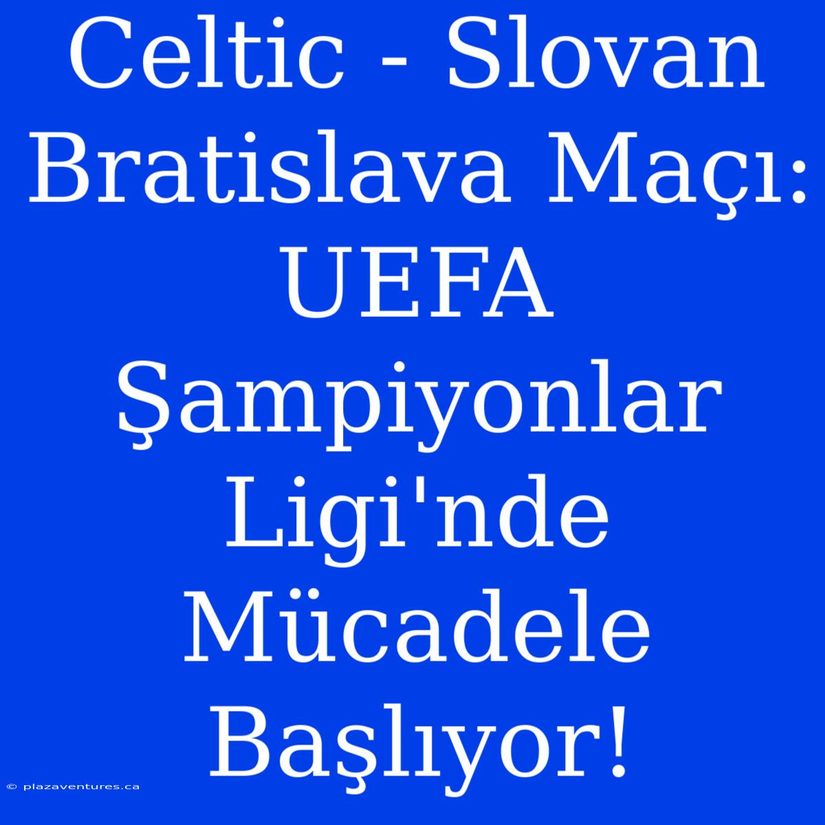 Celtic - Slovan Bratislava Maçı: UEFA Şampiyonlar Ligi'nde Mücadele Başlıyor!