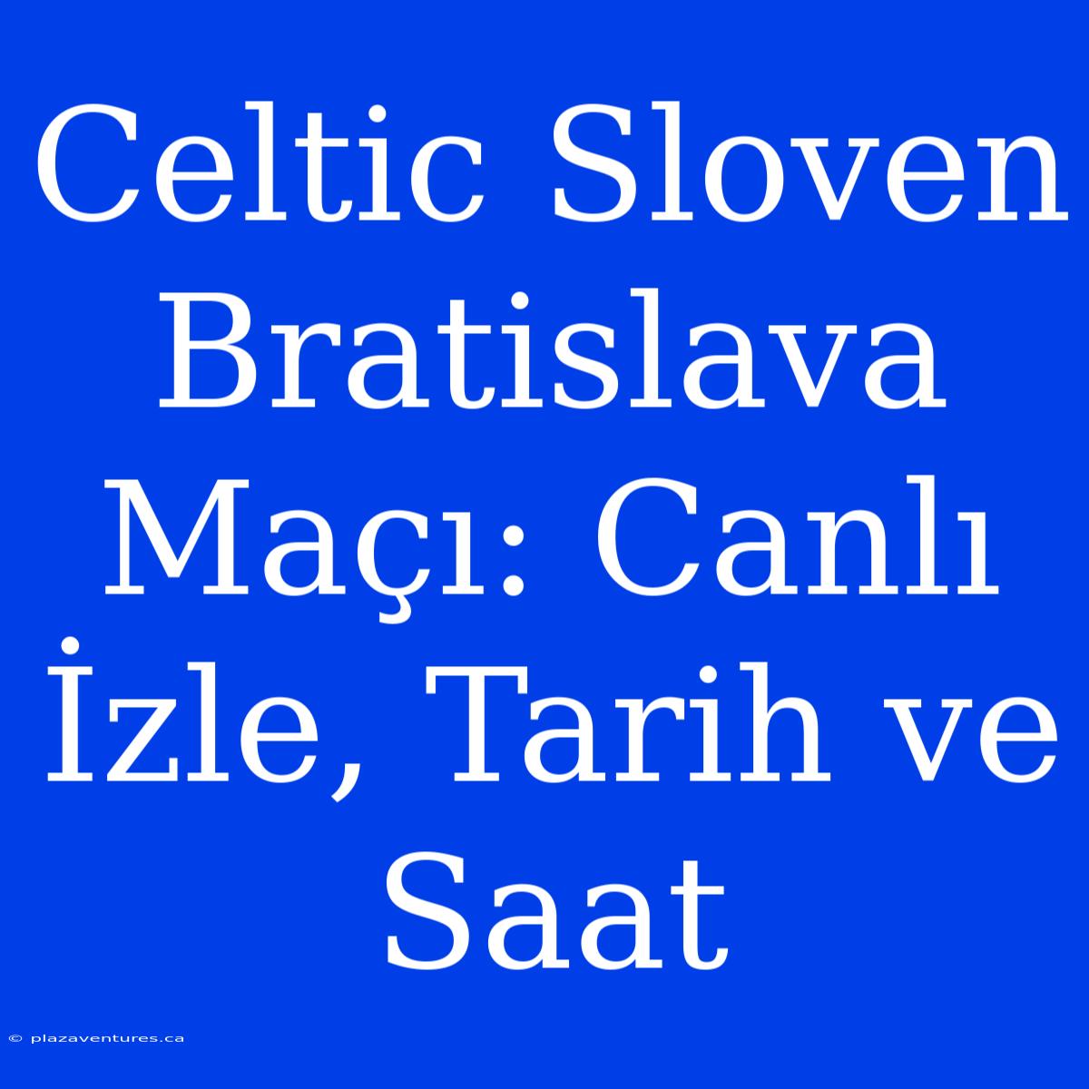 Celtic Sloven Bratislava Maçı: Canlı İzle, Tarih Ve Saat