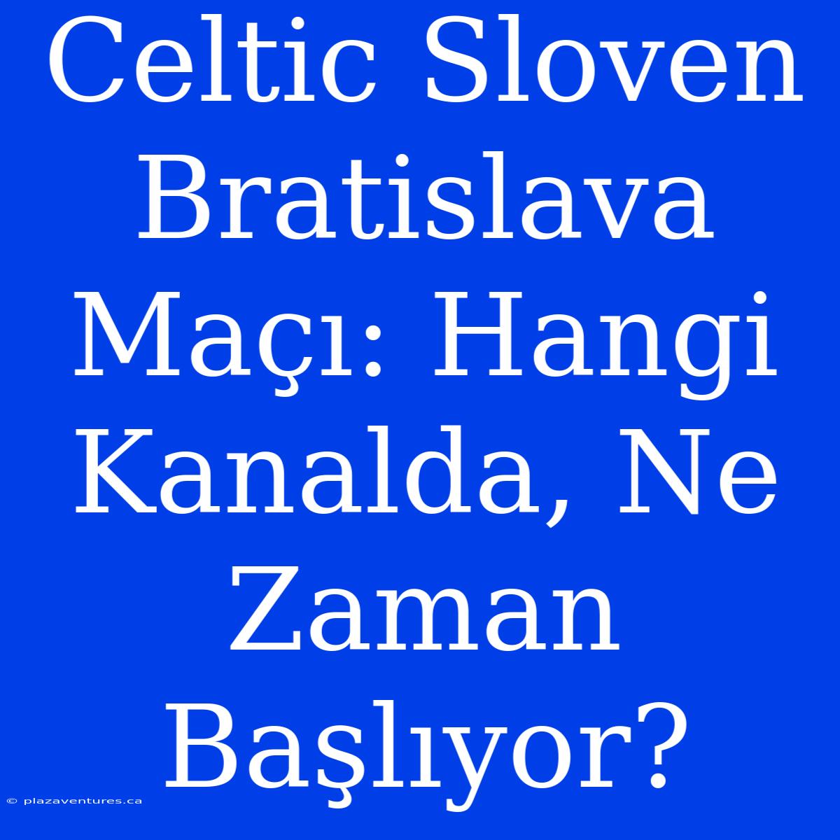 Celtic Sloven Bratislava Maçı: Hangi Kanalda, Ne Zaman Başlıyor?