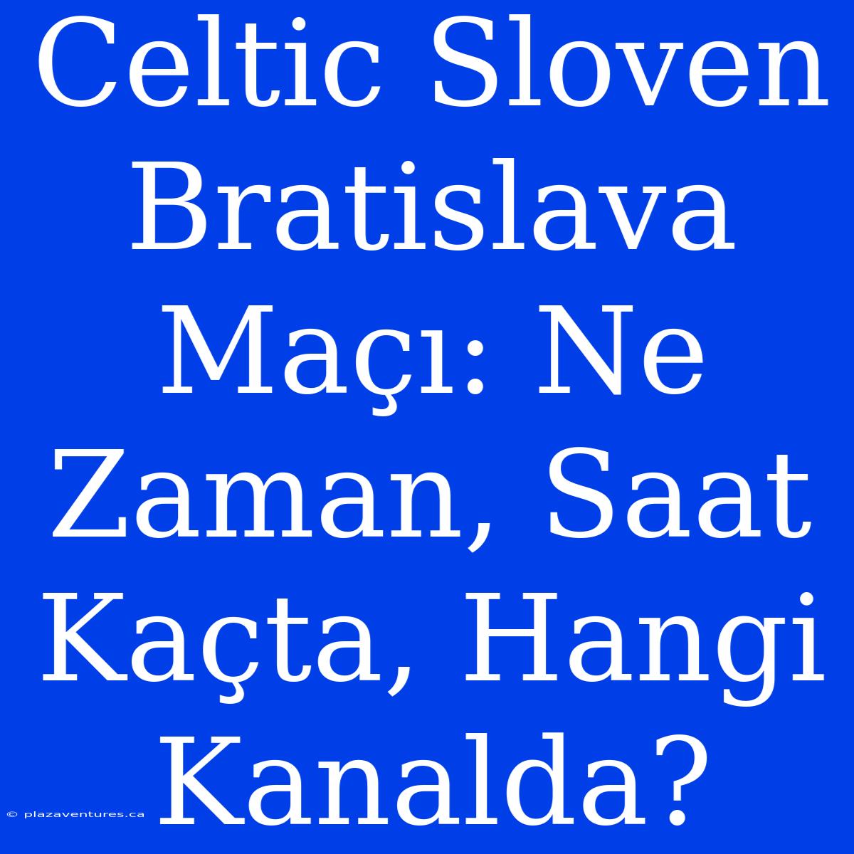 Celtic Sloven Bratislava Maçı: Ne Zaman, Saat Kaçta, Hangi Kanalda?