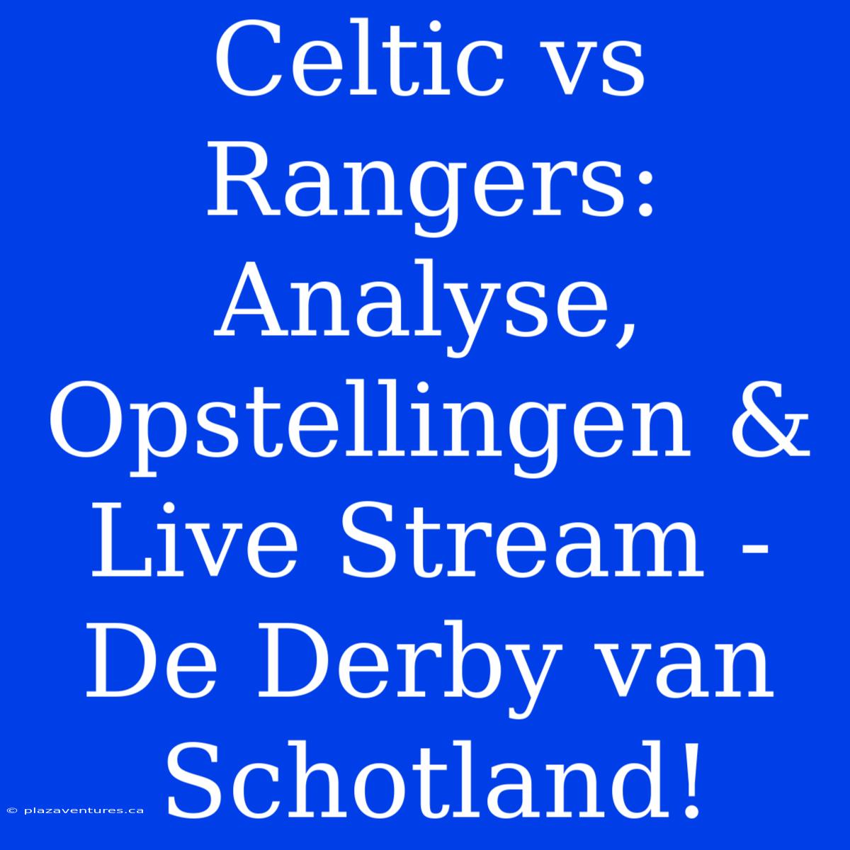 Celtic Vs Rangers: Analyse, Opstellingen & Live Stream - De Derby Van Schotland!