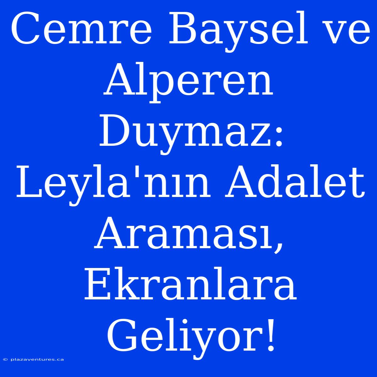 Cemre Baysel Ve Alperen Duymaz: Leyla'nın Adalet Araması, Ekranlara Geliyor!