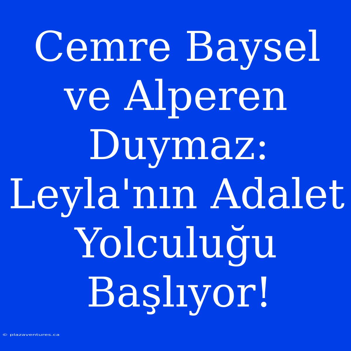 Cemre Baysel Ve Alperen Duymaz: Leyla'nın Adalet Yolculuğu Başlıyor!