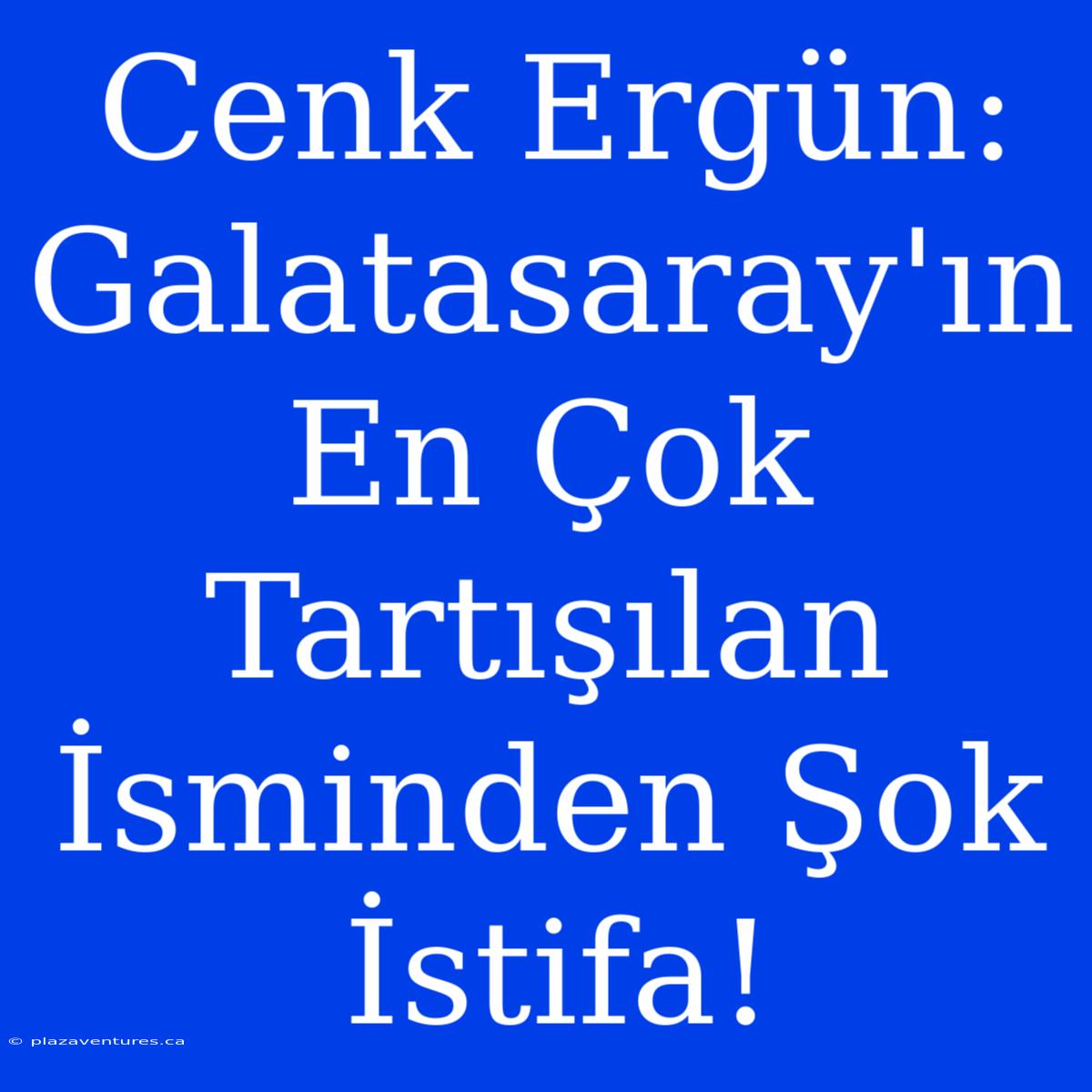 Cenk Ergün: Galatasaray'ın En Çok Tartışılan İsminden Şok İstifa!