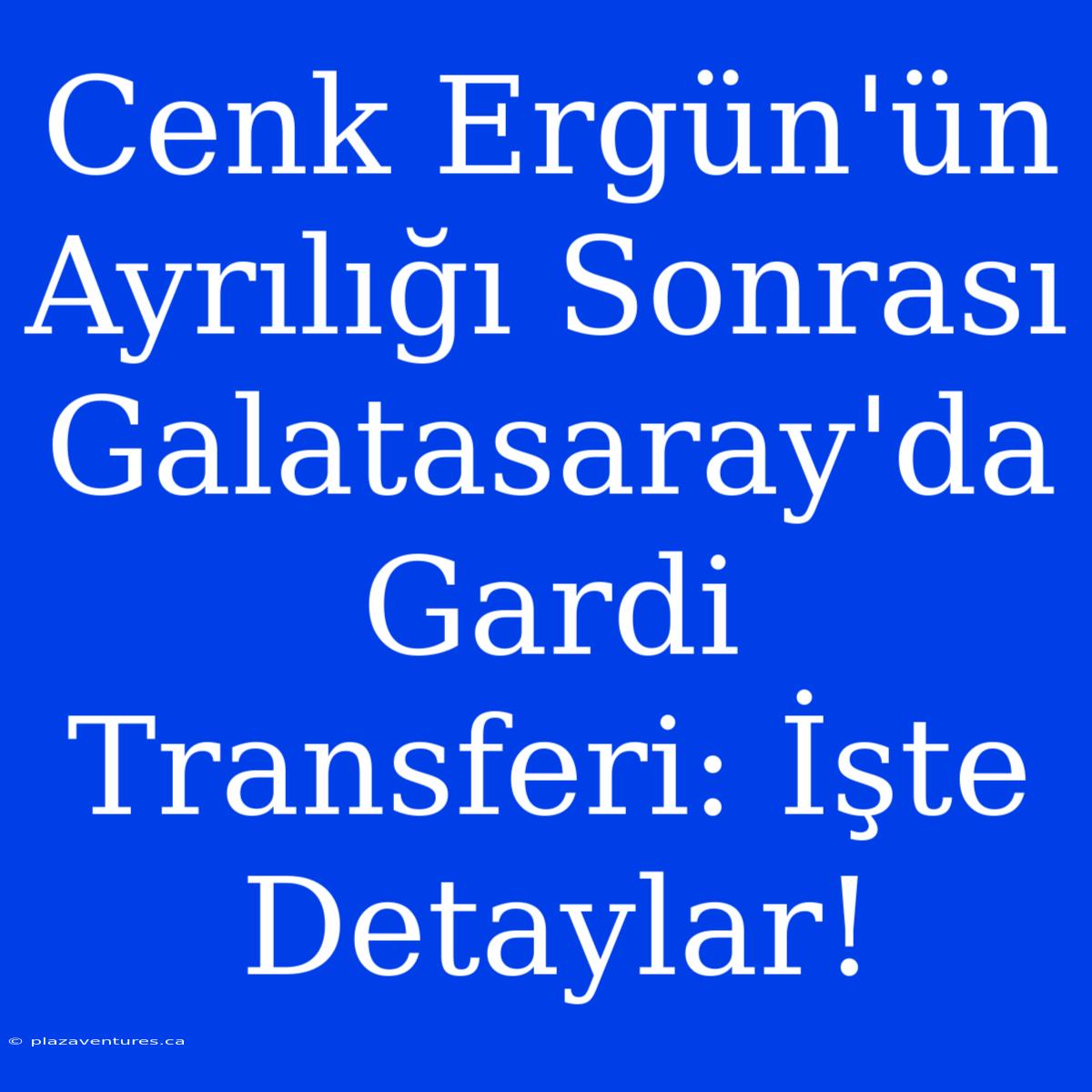 Cenk Ergün'ün Ayrılığı Sonrası Galatasaray'da Gardi Transferi: İşte Detaylar!